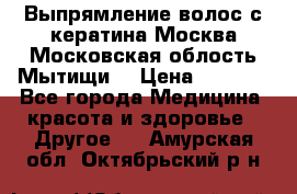 Выпрямление волос с кератина Москва Московская облость Мытищи. › Цена ­ 3 000 - Все города Медицина, красота и здоровье » Другое   . Амурская обл.,Октябрьский р-н